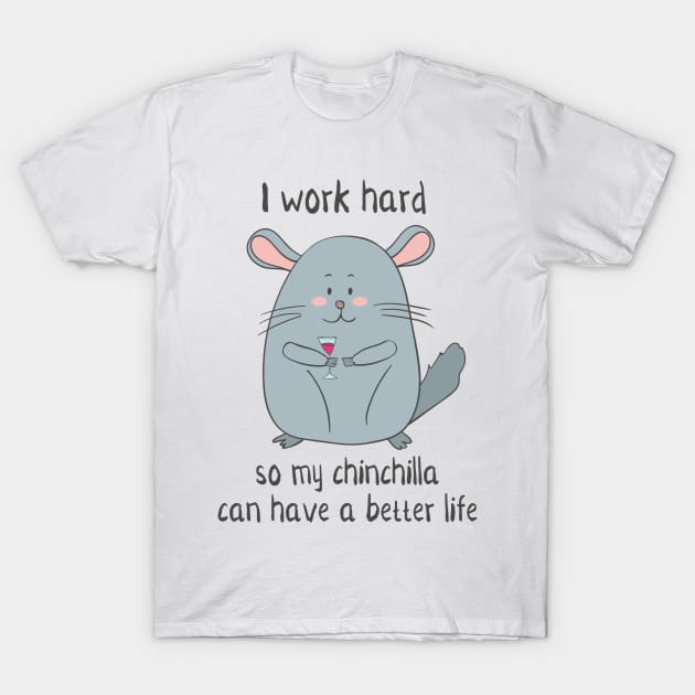 I Work Hard So My Chinchilla Can Have a Better Life- Funny Chinchilla Gift T-Shirt by Dreamy Panda Designs